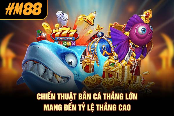 Chiến thuật bắn cá thắng lớn mang đến tỷ lệ thắng cao