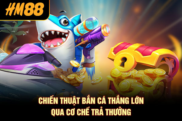 Chiến thuật bắn cá thắng lớn qua cơ chế trả thưởng