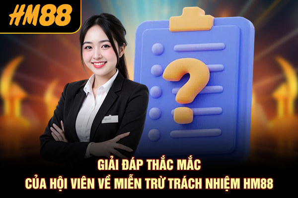 Giải đáp thắc mắc của hội viên về miễn trừ trách nhiệm HM88