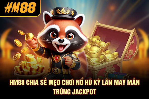 HM88 chia sẻ mẹo chơi Nổ Hũ Kỳ Lân May Mắn trúng Jackpot
