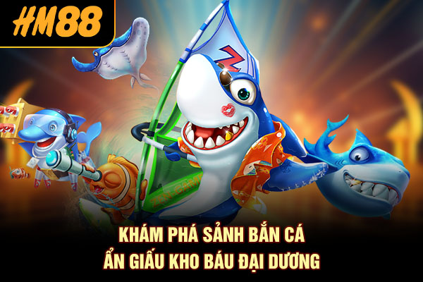 Khám phá sảnh Bắn cá ẩn giấu kho báu đại dương