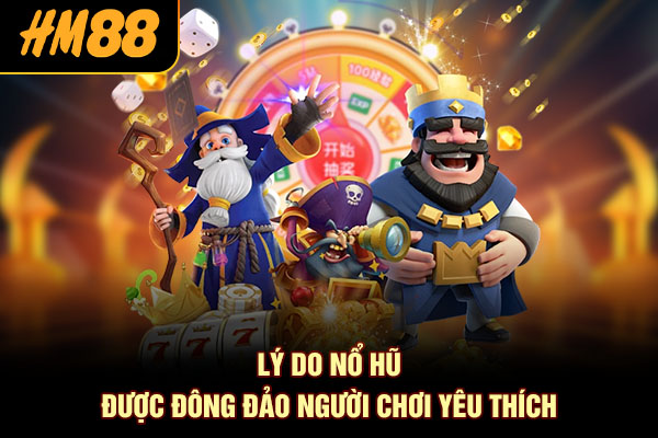 Lý do nổ hũ được đông đảo người chơi yêu thích