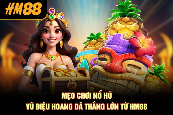 Mẹo chơi Nổ Hũ Vũ Điệu Hoang Dã thắng lớn từ HM88