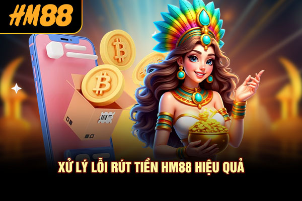 Xử lý lỗi rút tiền HM88 hiệu quả